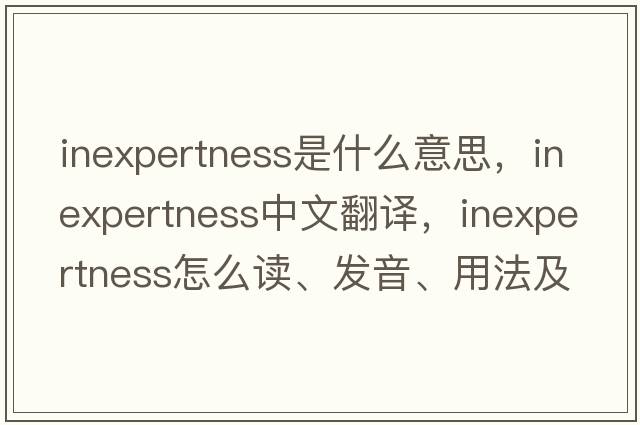 inexpertness是什么意思，inexpertness中文翻譯，inexpertness怎么讀、發(fā)音、用法及例句