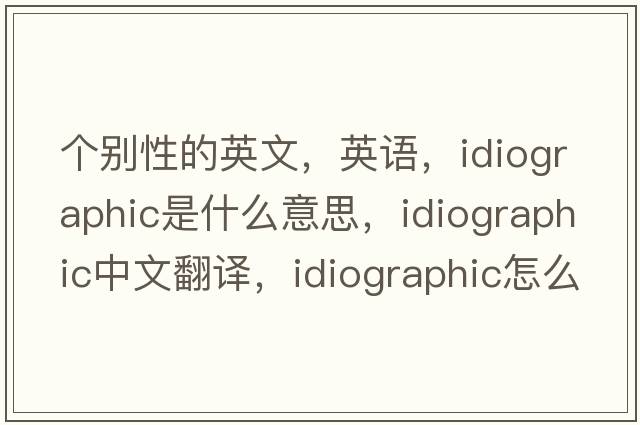 個(gè)別性的英文，英語(yǔ)，idiographic是什么意思，idiographic中文翻譯，idiographic怎么讀、發(fā)音、用法及例句