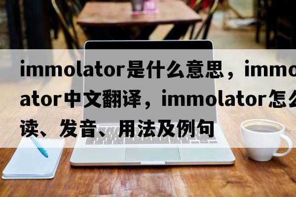 immolator是什么意思，immolator中文翻譯，immolator怎么讀、發(fā)音、用法及例句