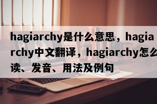 hagiarchy是什么意思，hagiarchy中文翻譯，hagiarchy怎么讀、發(fā)音、用法及例句