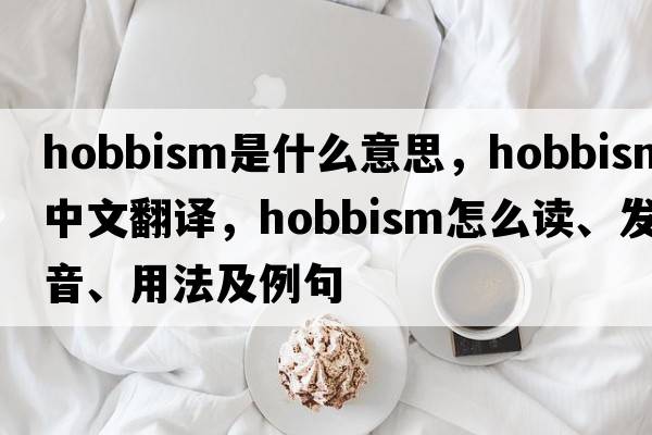 Hobbism是什么意思，Hobbism中文翻譯，Hobbism怎么讀、發(fā)音、用法及例句