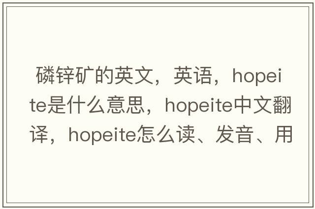  磷鋅礦的英文，英語(yǔ)，hopeite是什么意思，hopeite中文翻譯，hopeite怎么讀、發(fā)音、用法及例句