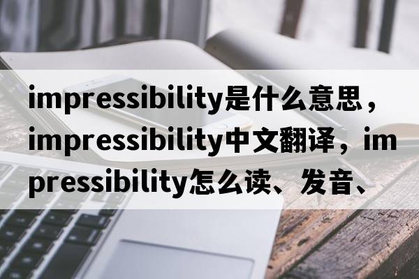 impressibility是什么意思，impressibility中文翻譯，impressibility怎么讀、發(fā)音、用法及例句