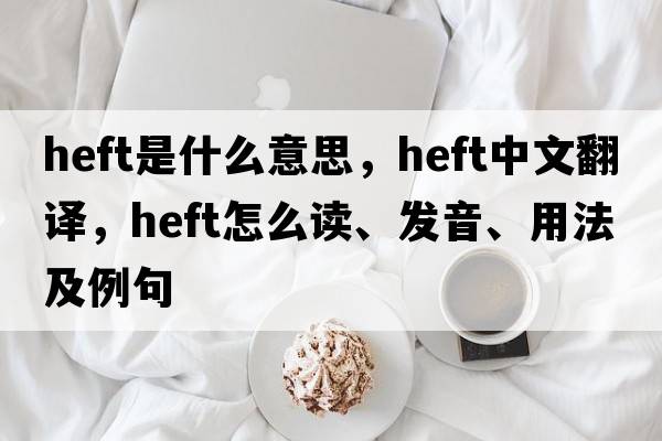 heft是什么意思，heft中文翻譯，heft怎么讀、發(fā)音、用法及例句