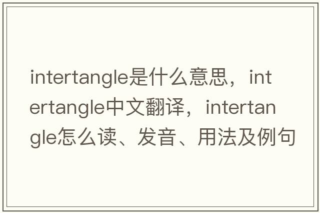 intertangle是什么意思，intertangle中文翻譯，intertangle怎么讀、發(fā)音、用法及例句