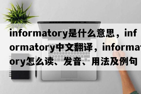 informatory是什么意思，informatory中文翻譯，informatory怎么讀、發(fā)音、用法及例句