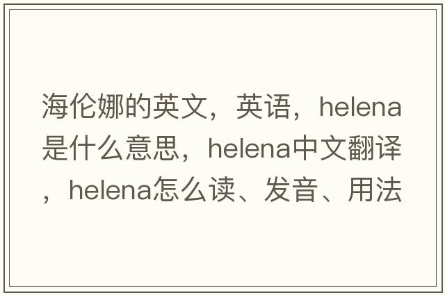 海倫娜的英文，英語(yǔ)，Helena是什么意思，Helena中文翻譯，Helena怎么讀、發(fā)音、用法及例句