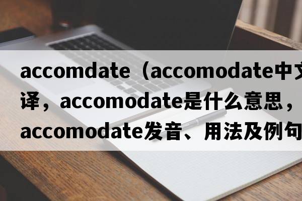 accomdate（accomodate中文翻譯，accomodate是什么意思，accomodate發(fā)音、用法及例句）