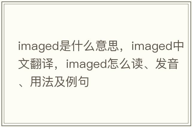 imaged是什么意思，imaged中文翻譯，imaged怎么讀、發(fā)音、用法及例句