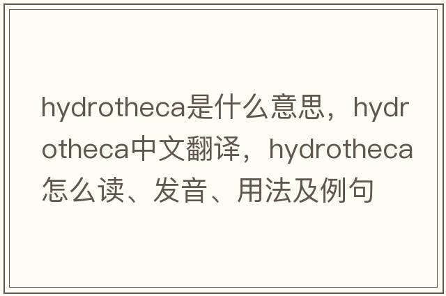 hydrotheca是什么意思，hydrotheca中文翻譯，hydrotheca怎么讀、發(fā)音、用法及例句