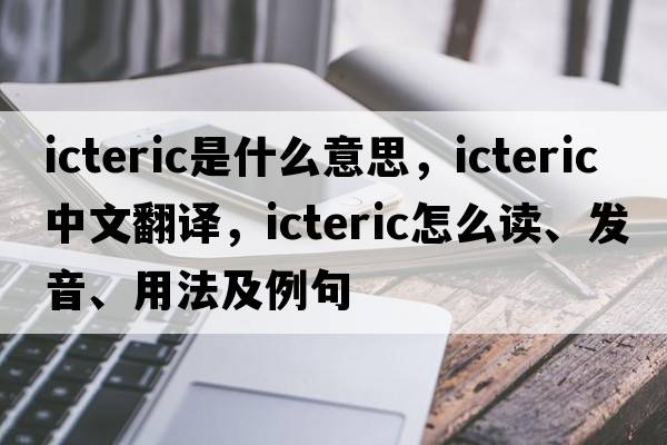 icteric是什么意思，icteric中文翻譯，icteric怎么讀、發(fā)音、用法及例句