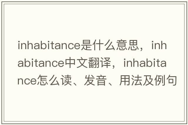 inhabitance是什么意思，inhabitance中文翻譯，inhabitance怎么讀、發(fā)音、用法及例句