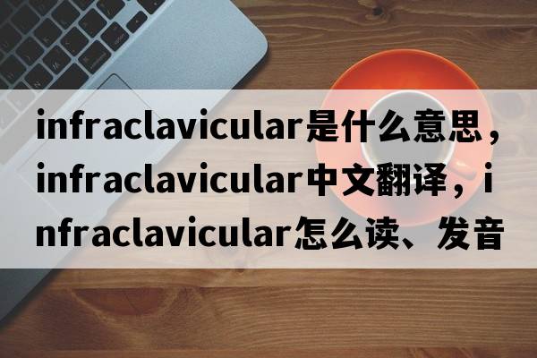 infraclavicular是什么意思，infraclavicular中文翻譯，infraclavicular怎么讀、發(fā)音、用法及例句