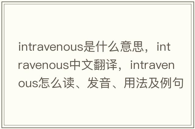 intravenous是什么意思，intravenous中文翻譯，intravenous怎么讀、發(fā)音、用法及例句