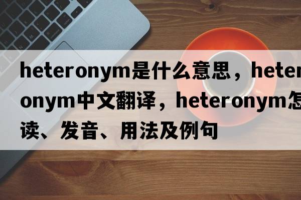 heteronym是什么意思，heteronym中文翻譯，heteronym怎么讀、發(fā)音、用法及例句