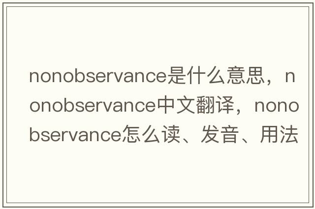 nonobservance是什么意思，nonobservance中文翻譯，nonobservance怎么讀、發(fā)音、用法及例句