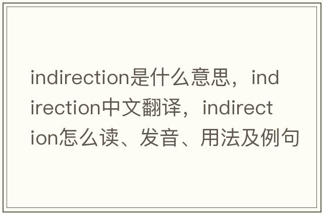 indirection是什么意思，indirection中文翻譯，indirection怎么讀、發(fā)音、用法及例句