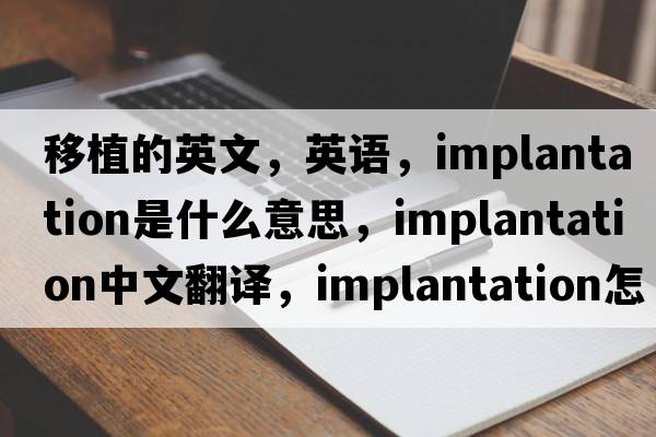 移植的英文，英語(yǔ)，implantation是什么意思，implantation中文翻譯，implantation怎么讀、發(fā)音、用法及例句