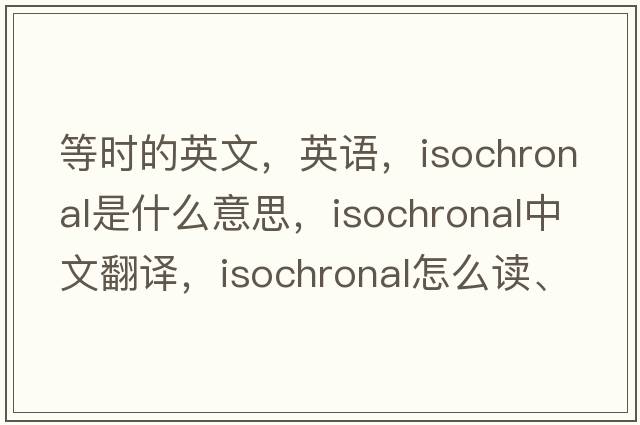 等時(shí)的英文，英語(yǔ)，isochronal是什么意思，isochronal中文翻譯，isochronal怎么讀、發(fā)音、用法及例句