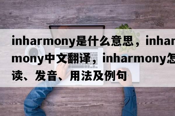 inharmony是什么意思，inharmony中文翻譯，inharmony怎么讀、發(fā)音、用法及例句