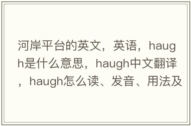 河岸平臺的英文，英語(yǔ)，haugh是什么意思，haugh中文翻譯，haugh怎么讀、發(fā)音、用法及例句