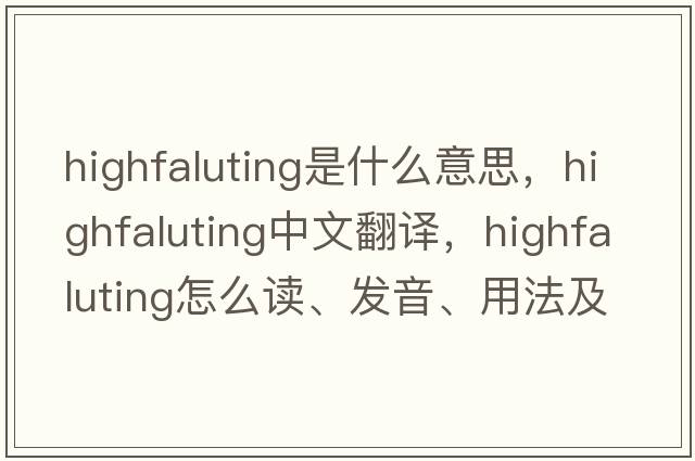 highfaluting是什么意思，highfaluting中文翻譯，highfaluting怎么讀、發(fā)音、用法及例句