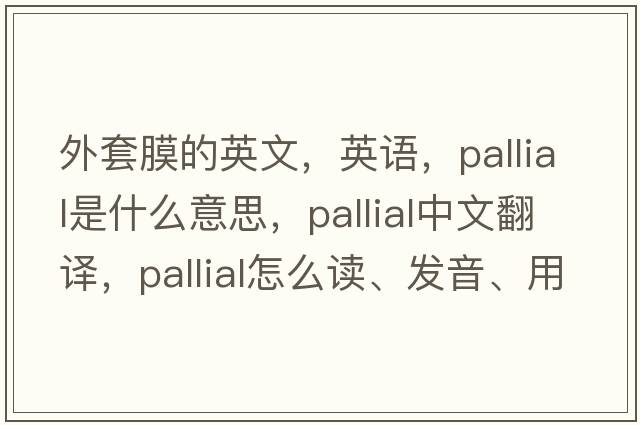 外套膜的英文，英語(yǔ)，pallial是什么意思，pallial中文翻譯，pallial怎么讀、發(fā)音、用法及例句