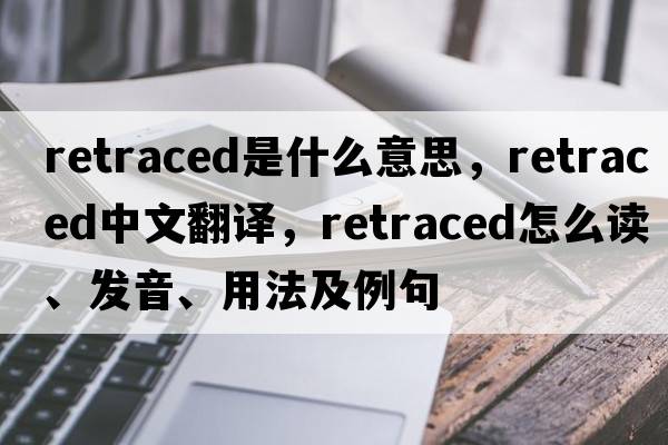 retraced是什么意思，retraced中文翻譯，retraced怎么讀、發(fā)音、用法及例句