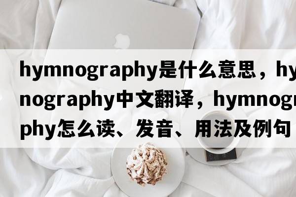 hymnography是什么意思，hymnography中文翻譯，hymnography怎么讀、發(fā)音、用法及例句
