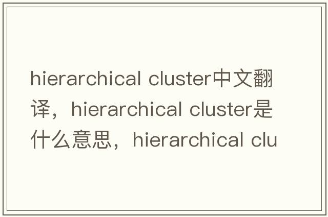 hierarchical cluster中文翻譯，hierarchical cluster是什么意思，hierarchical cluster發(fā)音、用法及例句