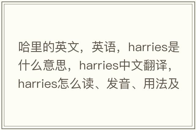哈里的英文，英語(yǔ)，harries是什么意思，harries中文翻譯，harries怎么讀、發(fā)音、用法及例句
