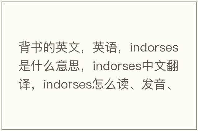 背書(shū)的英文，英語(yǔ)，indorses是什么意思，indorses中文翻譯，indorses怎么讀、發(fā)音、用法及例句