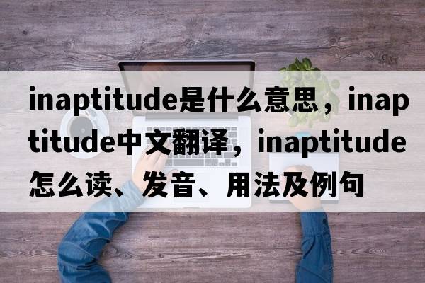 inaptitude是什么意思，inaptitude中文翻譯，inaptitude怎么讀、發(fā)音、用法及例句