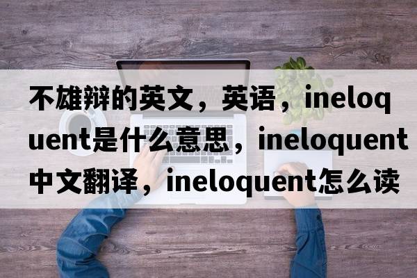不雄辯的英文，英語(yǔ)，ineloquent是什么意思，ineloquent中文翻譯，ineloquent怎么讀、發(fā)音、用法及例句