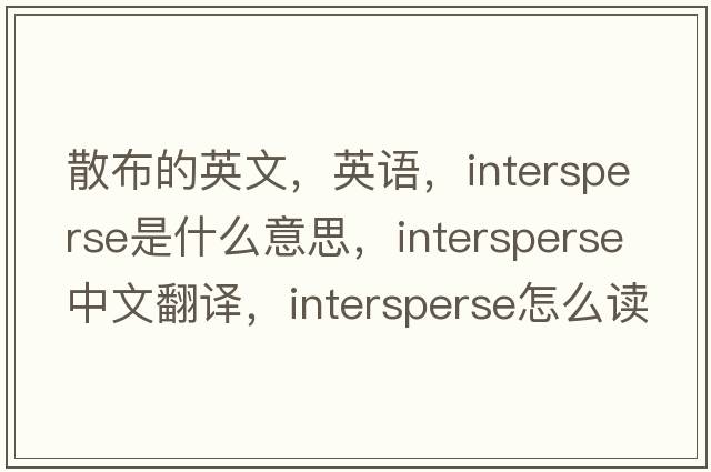 散布的英文，英語(yǔ)，intersperse是什么意思，intersperse中文翻譯，intersperse怎么讀、發(fā)音、用法及例句