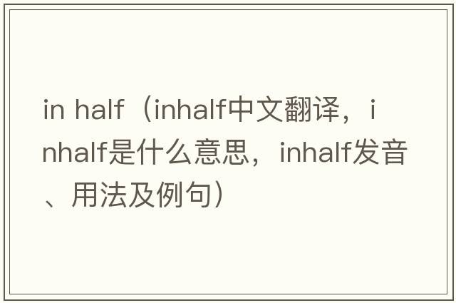 in half（inhalf中文翻譯，inhalf是什么意思，inhalf發(fā)音、用法及例句）