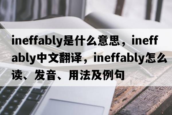 ineffably是什么意思，ineffably中文翻譯，ineffably怎么讀、發(fā)音、用法及例句
