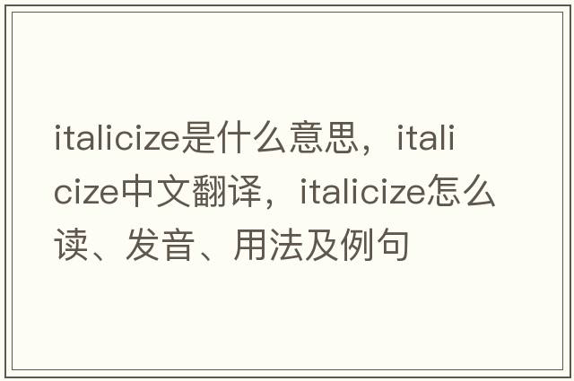 italicize是什么意思，italicize中文翻譯，italicize怎么讀、發(fā)音、用法及例句