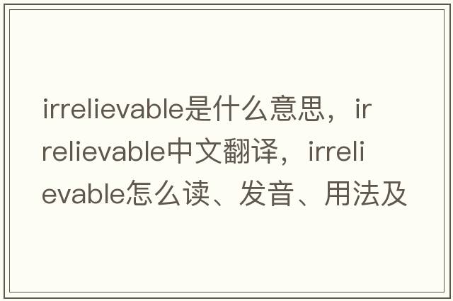 irrelievable是什么意思，irrelievable中文翻譯，irrelievable怎么讀、發(fā)音、用法及例句