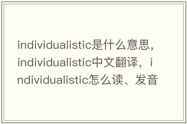 individualistic是什么意思，individualistic中文翻譯，individualistic怎么讀、發(fā)音、用法及例句