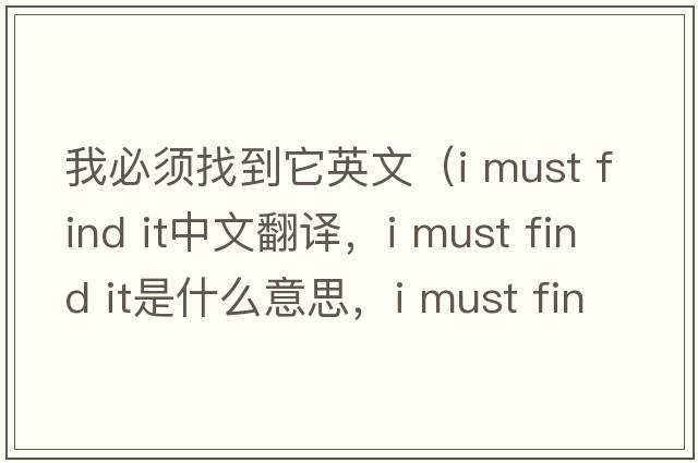 我必須找到它英文（i must find it中文翻譯，i must find it是什么意思，i must find it發(fā)音、用法及例句）