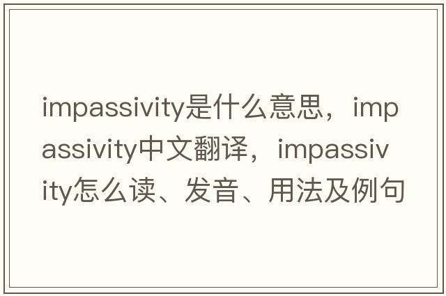 impassivity是什么意思，impassivity中文翻譯，impassivity怎么讀、發(fā)音、用法及例句