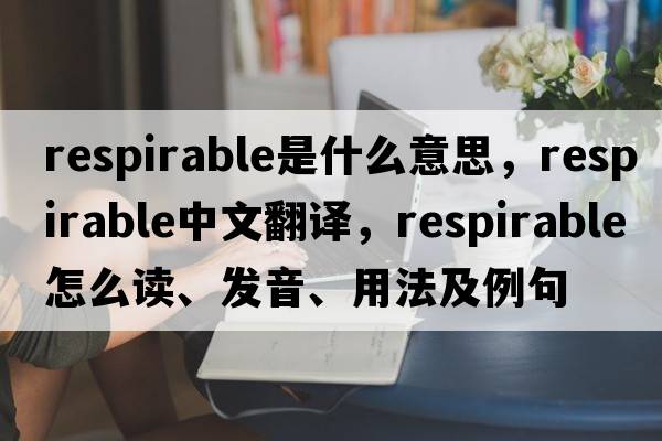 respirable是什么意思，respirable中文翻譯，respirable怎么讀、發(fā)音、用法及例句