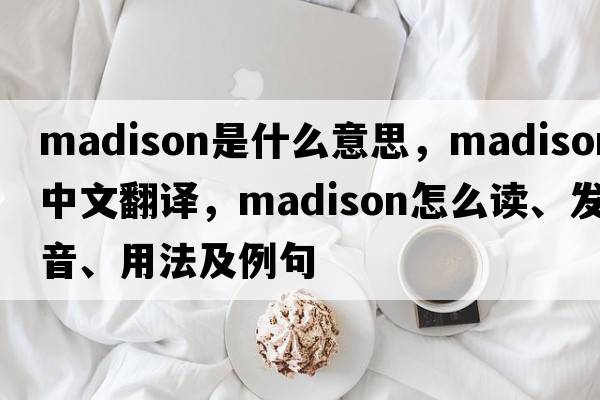 madison是什么意思，madison中文翻譯，madison怎么讀、發(fā)音、用法及例句