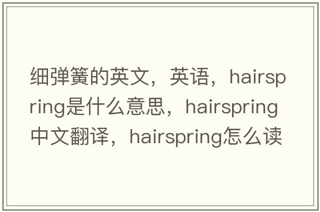 細彈簧的英文，英語(yǔ)，hairspring是什么意思，hairspring中文翻譯，hairspring怎么讀、發(fā)音、用法及例句