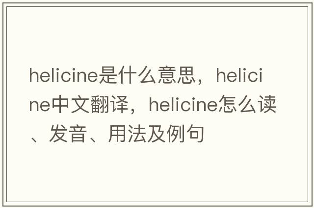 helicine是什么意思，helicine中文翻譯，helicine怎么讀、發(fā)音、用法及例句