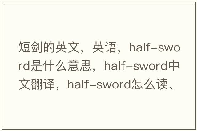 短劍的英文，英語(yǔ)，half-sword是什么意思，half-sword中文翻譯，half-sword怎么讀、發(fā)音、用法及例句