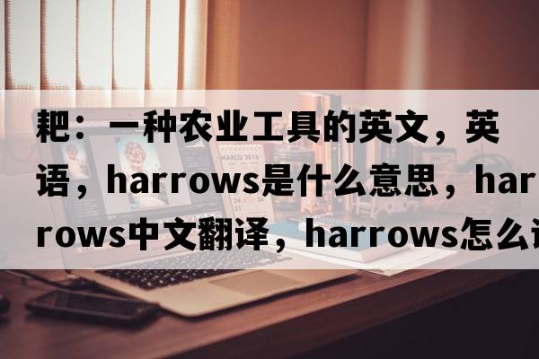耙：一種農業(yè)工具的英文，英語(yǔ)，harrows是什么意思，harrows中文翻譯，harrows怎么讀、發(fā)音、用法及例句