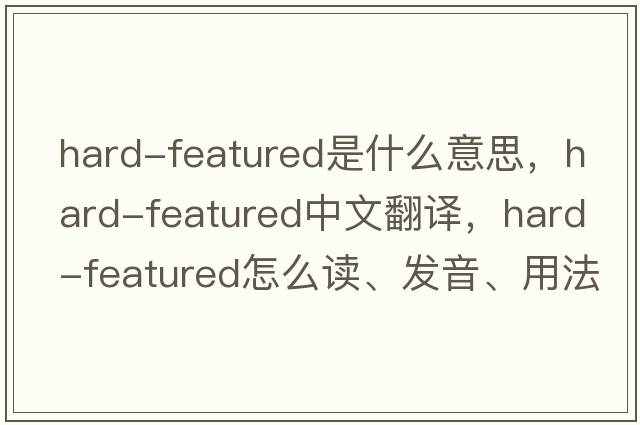 hard-featured是什么意思，hard-featured中文翻譯，hard-featured怎么讀、發(fā)音、用法及例句
