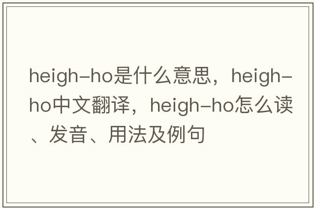 heigh-ho是什么意思，heigh-ho中文翻譯，heigh-ho怎么讀、發(fā)音、用法及例句